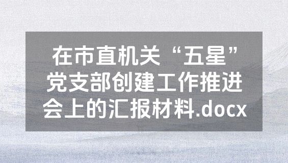 在市直机关“五星”党支部创建工作推进会上的汇报材料.docx