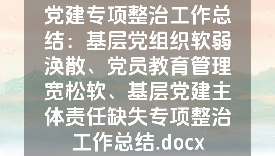 党建专项整治工作总结：基层党组织软弱涣散、党员教育管理宽松软、基层党建主体责任缺失专项整治工作总结.docx