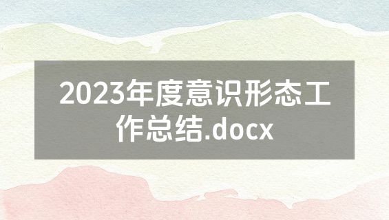 2023年度意识形态工作总结.docx