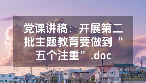 党课讲稿：开展第二批主题教育要做到“五个注重”.doc