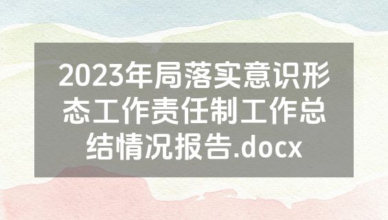 2023年局落实意识形态工作责任制工作总结情况报告.docx