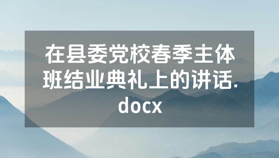 在县委党校春季主体班结业典礼上的讲话.docx