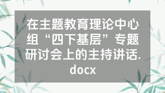 在主题教育理论中心组“四下基层”专题研讨会上的主持讲话.docx