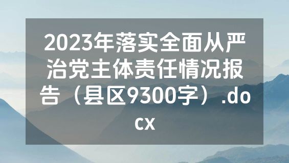 2023年落实全面从严治党主体责任情况报告（县区9300字）.docx