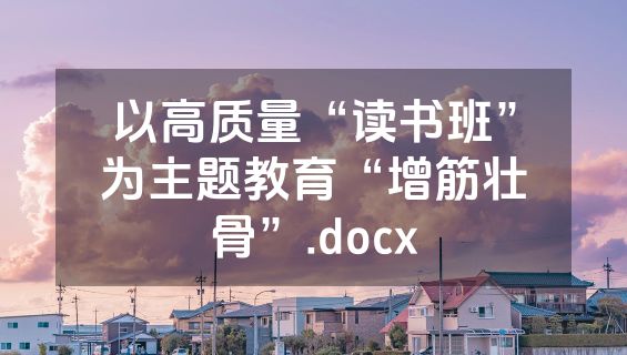 以高质量“读书班”为主题教育“增筋壮骨”.docx