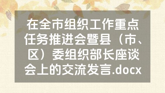 在全市组织工作重点任务推进会暨县（市、区）委组织部长座谈会上的交流发言.docx
