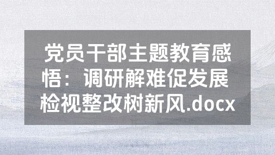 党员干部主题教育感悟：调研解难促发展 检视整改树新风.docx
