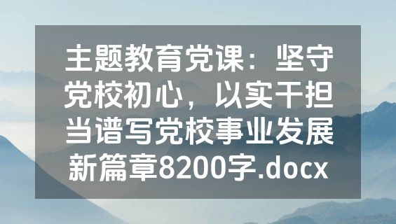 主题教育党课：坚守党校初心，以实干担当谱写党校事业发展新篇章8200字.docx