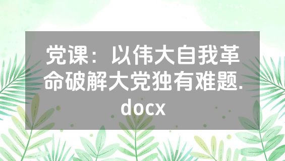 党课：以伟大自我革命破解大党独有难题.docx