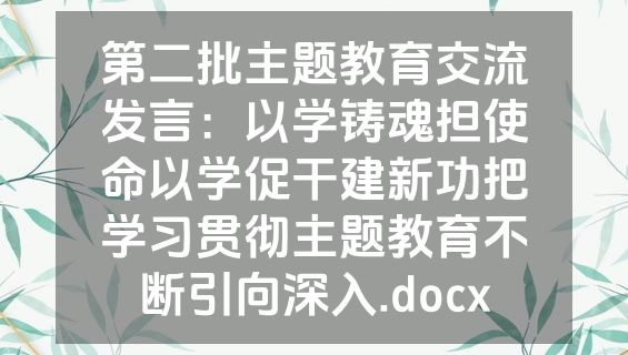 第二批主题教育交流发言：以学铸魂担使命以学促干建新功把学习贯彻主题教育不断引向深入.docx