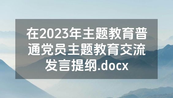 在2023年主题教育普通党员主题教育交流发言提纲.docx