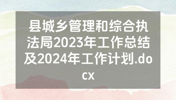 县城乡管理和综合执法局2023年工作总结及2024年工作计划.docx