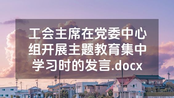 工会主席在党委中心组开展主题教育集中学习时的发言.docx