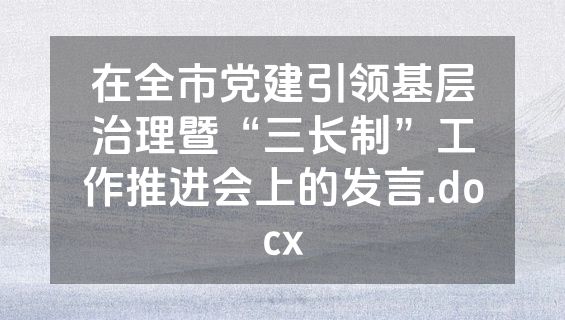 在全市党建引领基层治理暨“三长制”工作推进会上的发言.docx
