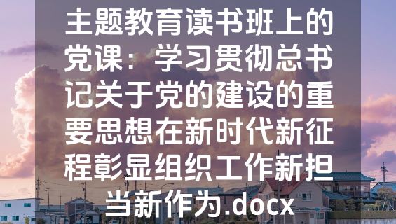 主题教育读书班上的党课：学习贯彻总书记关于党的建设的重要思想在新时代新征程彰显组织工作新担当新作为.docx