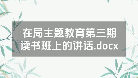 在局主题教育第三期读书班上的讲话.docx