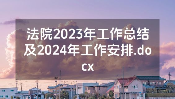 法院2023年工作总结及2024年工作安排.docx