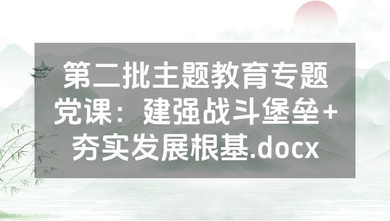 第二批主题教育专题党课：建强战斗堡垒+夯实发展根基.docx