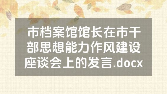 市档案馆馆长在市干部思想能力作风建设座谈会上的发言.docx