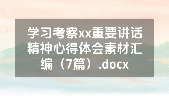 学习考察xx重要讲话精神心得体会素材汇编（7篇）.docx