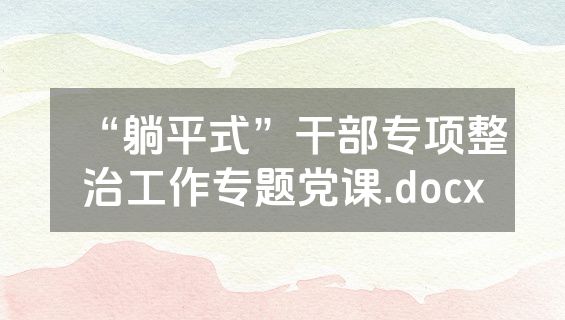 “躺平式”干部专项整治工作专题党课.docx