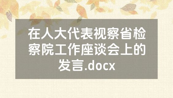在人大代表视察省检察院工作座谈会上的发言.docx