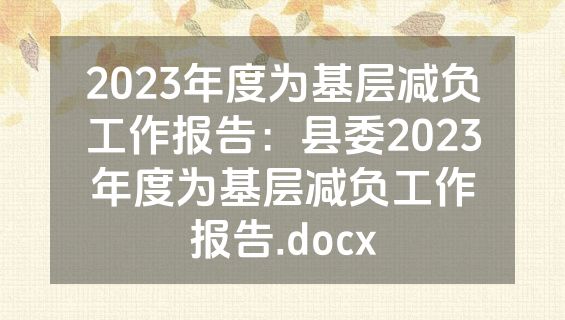 2023年度为基层减负工作报告：县委2023年度为基层减负工作报告.docx