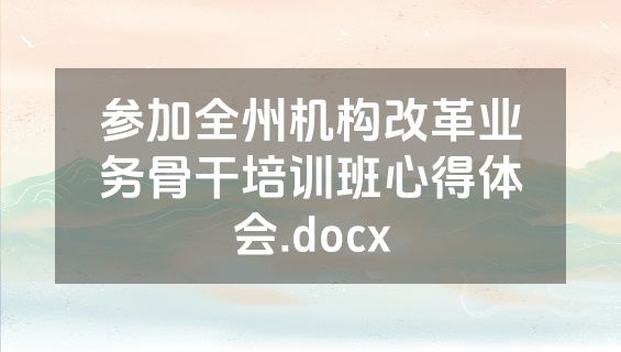 参加全州机构改革业务骨干培训班心得体会.docx
