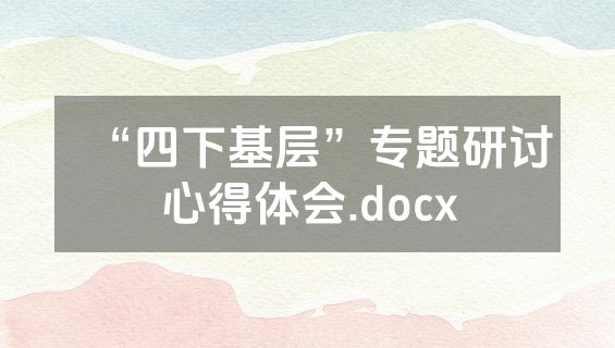 “四下基层”专题研讨心得体会.docx