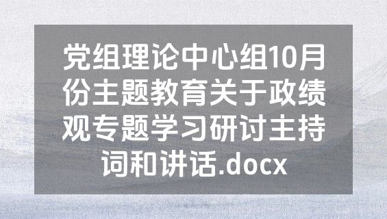 党组理论中心组10月份主题教育关于政绩观专题学习研讨主持词和讲话.docx