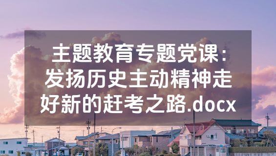 主题教育专题党课：发扬历史主动精神走好新的赶考之路.docx