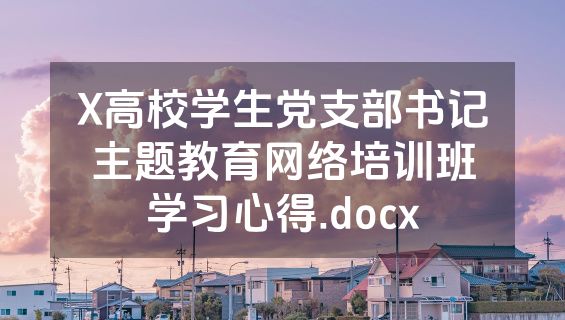 X高校学生党支部书记主题教育网络培训班学习心得.docx