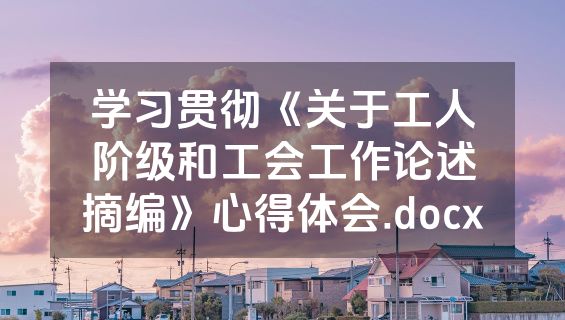 学习贯彻《关于工人阶级和工会工作论述摘编》心得体会.docx