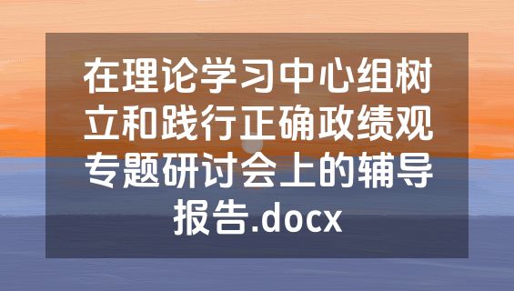 在理论学习中心组树立和践行正确政绩观专题研讨会上的辅导报告.docx