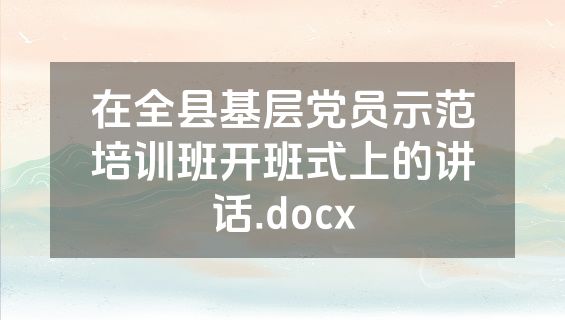 在全县基层党员示范培训班开班式上的讲话.docx