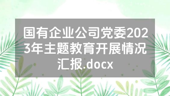 国有企业公司党委2023年主题教育开展情况汇报.docx