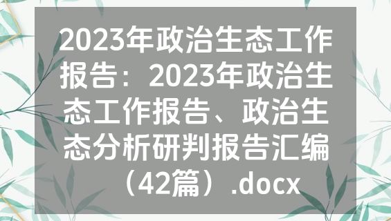 2023年政治生态工作报告：2023年政治生态工作报告、政治生态分析研判报告汇编（42篇）.docx