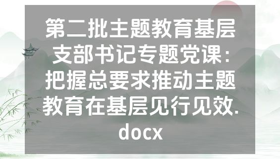第二批主题教育基层支部书记专题党课：把握总要求推动主题教育在基层见行见效.docx