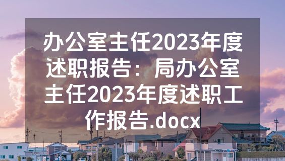 办公室主任2023年度述职报告：局办公室主任2023年度述职工作报告.docx