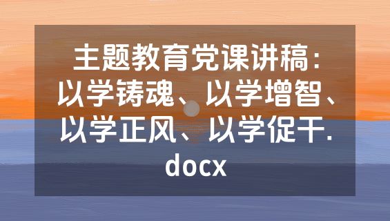 主题教育党课讲稿：以学铸魂、以学增智、以学正风、以学促干.docx