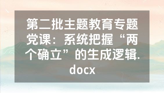 第二批主题教育专题党课：系统把握“两个确立”的生成逻辑.docx