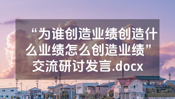 “为谁创造业绩创造什么业绩怎么创造业绩”交流研讨发言.docx