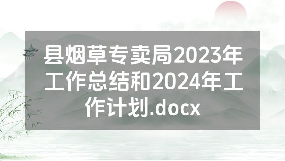 县烟草专卖局2023年工作总结和2024年工作计划.docx