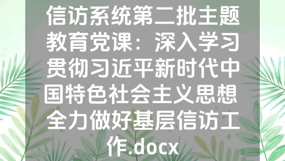 信访系统第二批主题教育党课：深入学习贯彻习近平新时代中国特色社会主义思想 全力做好基层信访工作.docx