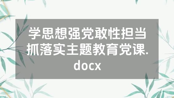 学思想强党敢性担当抓落实主题教育党课.docx