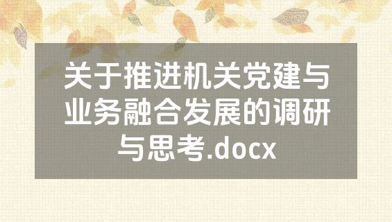 关于推进机关党建与业务融合发展的调研与思考.docx