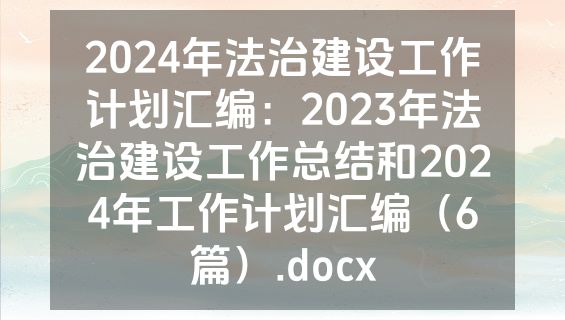 2024年法治建设工作计划汇编：2023年法治建设工作总结和2024年工作计划汇编（6篇）.docx