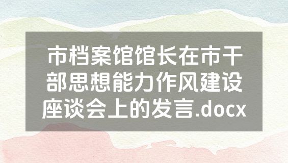 市档案馆馆长在市干部思想能力作风建设座谈会上的发言.docx