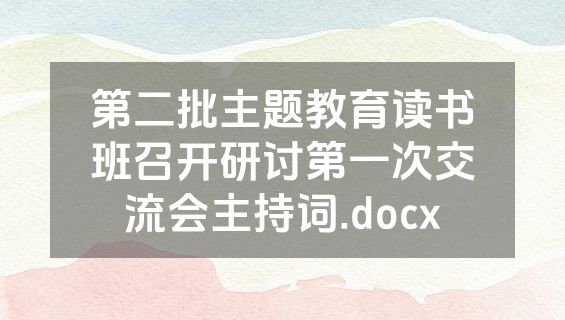 第二批主题教育读书班召开研讨第一次交流会主持词.docx
