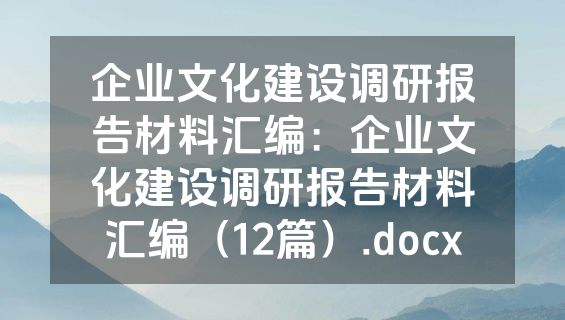 企业文化建设调研报告材料汇编：企业文化建设调研报告材料汇编（12篇）.docx